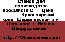 Станок для производства профлиста С10 › Цена ­ 500 000 - Красноярский край, Шарыповский р-н, Шарыпово г. Бизнес » Оборудование   